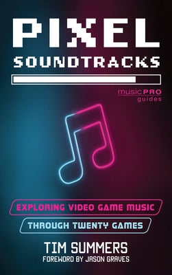 Pixel Soundtracks: Exploring Video Game Music through Twenty Games by Summers, Tim