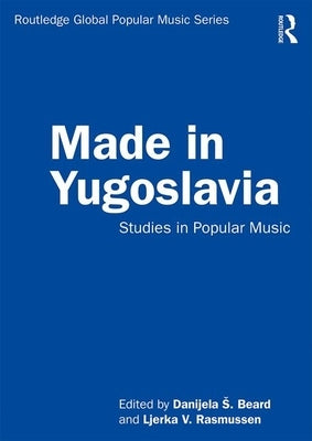 Made in Yugoslavia: Studies in Popular Music by Beard, Danijela