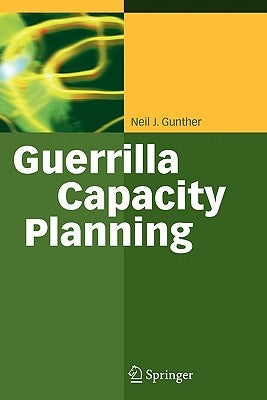 Guerrilla Capacity Planning: A Tactical Approach to Planning for Highly Scalable Applications and Services by Gunther, Neil J.