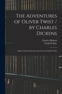 The Adventures of Oliver Twist / by Charles Dickens; Edited With Introduction and Notes by Frank W. Pine by Dickens, Charles