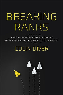 Breaking Ranks: How the Rankings Industry Rules Higher Education and What to Do about It by Diver, Colin