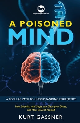 A Poisoned Mind: How Scientists and Sages can Clean your Genes, and How to Do-It-Yourself by Gassner, Kurt