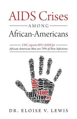 AIDS Crises Among African-Americans: CDC reports HIV/AIDS for African-American Men are 70% of New Infections by Lewis, Eloise V.