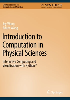 Introduction to Computation in Physical Sciences: Interactive Computing and Visualization with Python(tm) by Wang, Jay