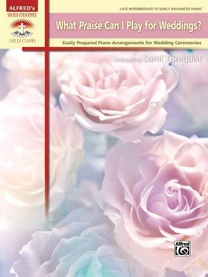 What Praise Can I Play for Weddings?: Easily Prepared Piano Arrangements for Wedding Ceremonies by Tornquist, Carol