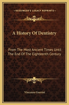 A History Of Dentistry: From The Most Ancient Times Until The End Of The Eighteenth Century by Guerini, Vincenzo