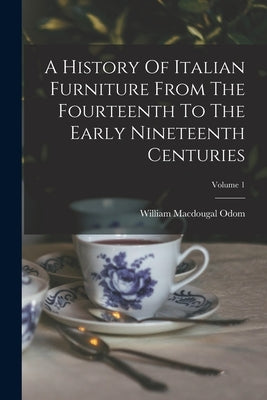 A History Of Italian Furniture From The Fourteenth To The Early Nineteenth Centuries; Volume 1 by Odom, William Macdougal