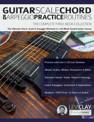 Guitar Scale, Chord & Arpeggio Practice Routines: The Ultimate Chord, Scale & Arpeggio Workout in a 30-Week Guided Guitar Course by Clay, Levi