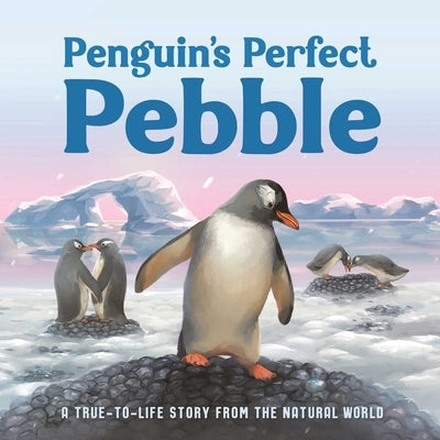 Penguin's Perfect Pebble: A True-To-Life Story from the Natural World, Ages 5 & Up by Igloobooks