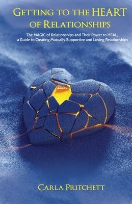 Getting to the Heart of Relationships: The MAGIC of Relationships and Their Power to HEAL, a Guide to Creating Mutually Supportive and Loving Relation by Pritchett, Carla