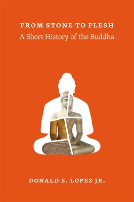 From Stone to Flesh: A Short History of the Buddha by Lopez, Donald S., Jr.