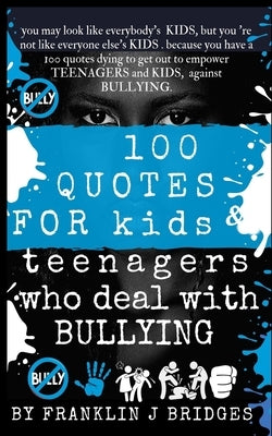 100 Quotes for Kids & Teenagers Who Deal with Bullying by Bridges, Franklin J.