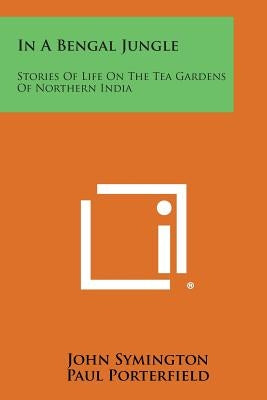 In a Bengal Jungle: Stories of Life on the Tea Gardens of Northern India by Symington, John