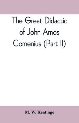 The great didactic of John Amos Comenius (Part II) by W. Keatinge, M.