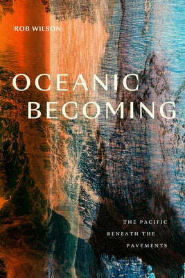 Oceanic Becoming: The Pacific Beneath the Pavements by Wilson, Rob