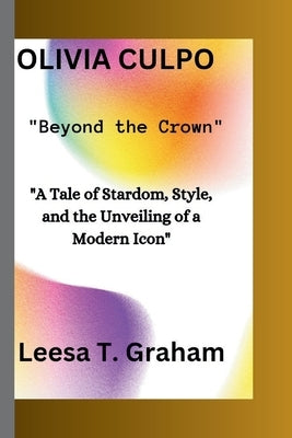 Olivia Culpo: "Beyond the Crown" "A Tale of Stardom, Style, and the Unveiling of a Modern Icon" by T. Graham, Leesa