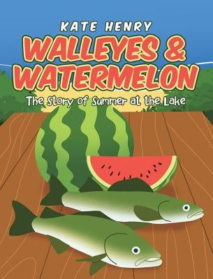 Walleyes & Watermelon: The Story of Summer at the Lake by Henry, Kate