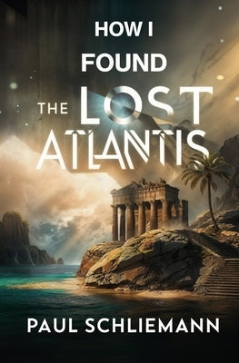 How I Found the Lost Atlantis by Schliemann, Paul