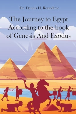 The Journey to Egypt According to the book of Genesis And Exodus by Roundtree, Dennis H.