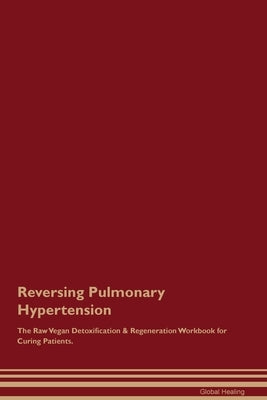 Reversing Pulmonary Hypertension The Raw Vegan Detoxification & Regeneration Workbook for Curing Patients. by Healing, Global