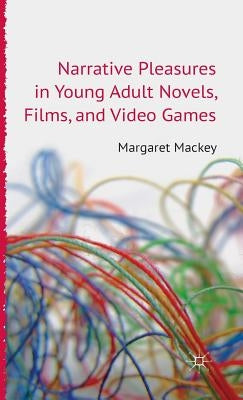 Narrative Pleasures in Young Adult Novels, Films and Video Games by Mackey, M.