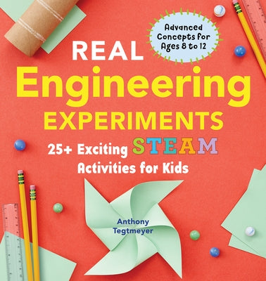 Real Engineering Experiments: 25+ Exciting Steam Activities for Kids by Tegtmeyer, Anthony