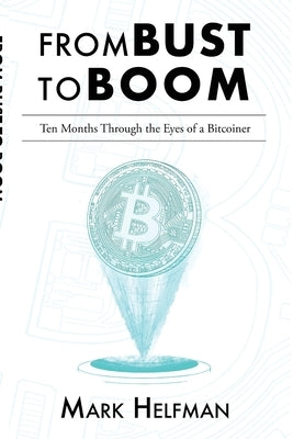 From Bust to Boom: Ten Months Through the Eyes of a Bitcoiner by Helfman, Mark