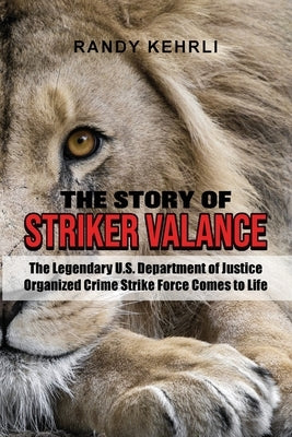 The Story Of Striker Valance: The Legendary U.S. Department of Justice Organized Crime Strike Force Comes to Life by Kehrli, Randy