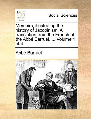 Memoirs, Illustrating the History of Jacobinism. a Translation from the French of the ABBE Barruel. ... Volume 1 of 4 by Barruel, Abb