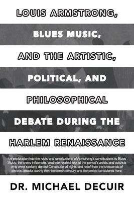 Louis Armstrong, Blues Music, and the Artistic, Political, and Philosophical Debate During the Harlem Renaissance by Decuir, Michael