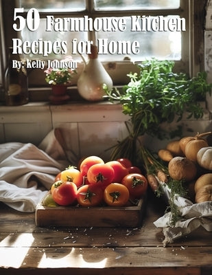 50 Farmhouse Kitchen Recipes for Home by Johnson, Kelly