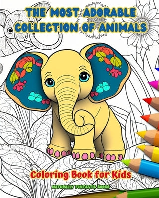 The Most Adorable Collection of Animals - Coloring Book for Kids - Creative and Cute Scenes from the Animal World: Cheerful Images of Lovely Animals f by Books, Naturally Funtastic