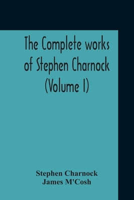 The Complete Works Of Stephen Charnock (Volume I) by Charnock, Stephen