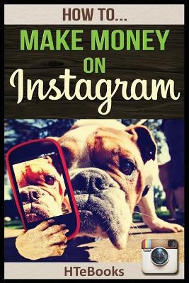 How To Make Money On Instagram: Quick Start Guide by Htebooks