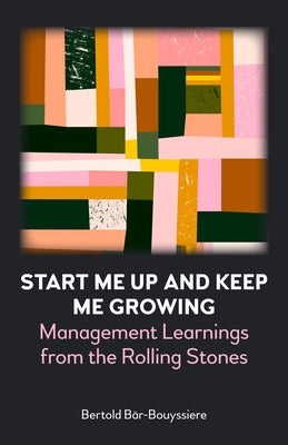 Start Me Up and Keep Me Growing: Management Learnings from the Rolling Stones by Bär-Bouyssiere, Bertold