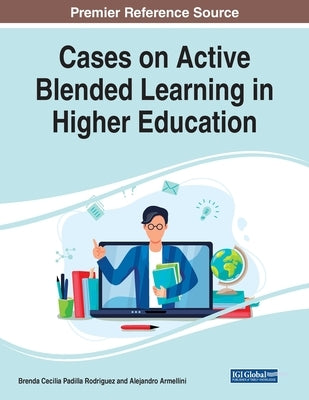 Cases on Active Blended Learning in Higher Education by Rodriguez, Brenda Cecilia Padilla