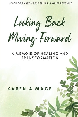 Looking Back Moving Forward: A Memoir of Healing and Transformation by Mace, Karen a.