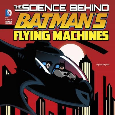 The Science Behind Batman's Flying Machines by Enz, Tammy