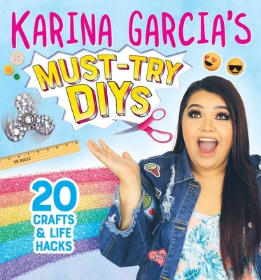 Karina Garcia's Must-Try Diys: 20 Crafts & Life Hacks by Garcia, Karina