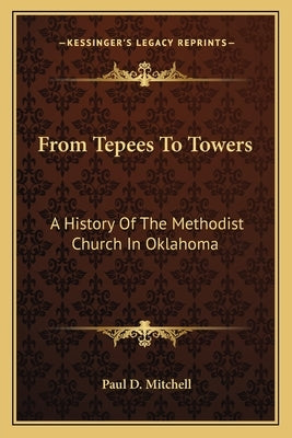 From Tepees To Towers: A History Of The Methodist Church In Oklahoma by Mitchell, Paul D.