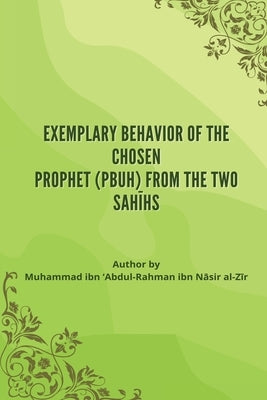 Exemplary Behavior of the Chosen Prophet (PBUH) from the Two Sah&#299;hs by N&#257;sir Al-Z&#299;r, Muhammad