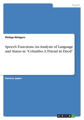 Speech Functions. An Analysis of Language and Status in Columbo: A Friend in Deed by Röttgers, Philipp