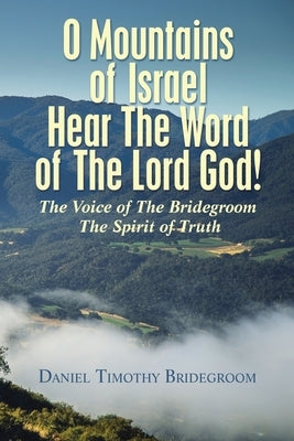 O Mountains of Israel Hear The Word of The Lord God!: The Voice of The Bridegroom The Spirit of Truth by Bridegroom, Daniel Timothy