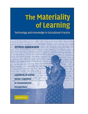 The Materiality of Learning: Technology and Knowledge in Educational Practice by Sørensen, Estrid