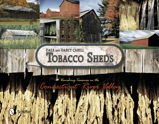 Tobacco Sheds: Vanishing Treasures in the Connecticut River Valley by Cahill, Dale