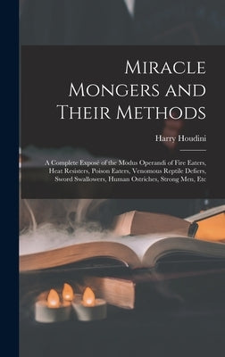 Miracle Mongers and Their Methods: A Complete Exposé of the Modus Operandi of Fire Eaters, Heat Resisters, Poison Eaters, Venomous Reptile Defiers, Sw by Houdini, Harry