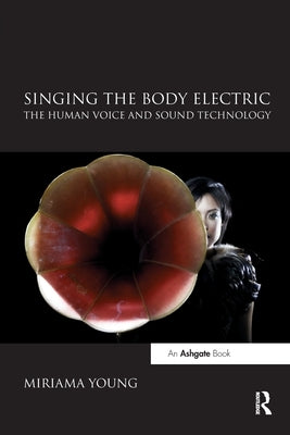 Singing the Body Electric: The Human Voice and Sound Technology by Young, Miriama