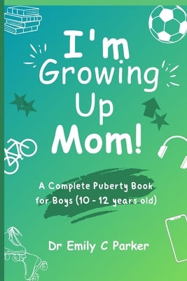 I'm Growing Up Mom!: A Complete Puberty Book for Boys (10 - 12 years old) by Parker, Emily C.