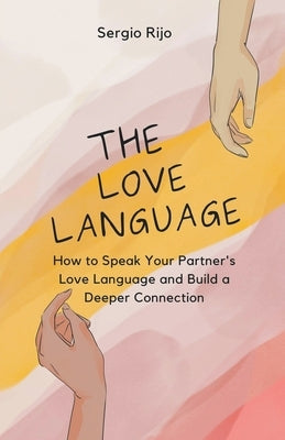 The Love Language: How to Speak Your Partner's Love Language and Build a Deeper Connection by Rijo, Sergio