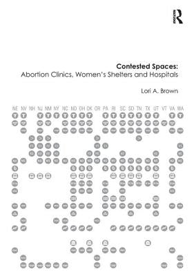 Contested Spaces: Abortion Clinics, Women's Shelters and Hospitals: Politicizing the Female Body by Brown, Lori A.